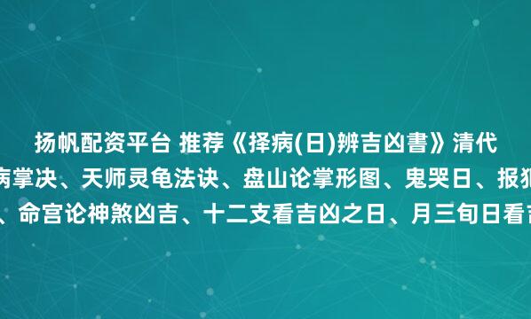 扬帆配资平台 推荐《择病(日)辨吉凶書》清代手抄，内容:十二节论病掌决、天师灵龟法诀、盘山论掌形图、鬼哭日、报犯论法之图、三节断法、命宫论神煞凶吉、十二支看吉凶之日、月三旬日看吉凶占验、论生命得病吉凶所占、十二命人得病、断灯花吉凶兆、张天师论每日得病数、合(服)药吉凶、许真君玉匣记、圣诞日期、断病...
