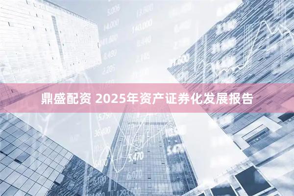 鼎盛配资 2025年资产证券化发展报告