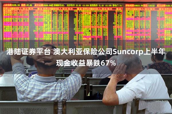 港陆证券平台 澳大利亚保险公司Suncorp上半年现金收益暴跌67%